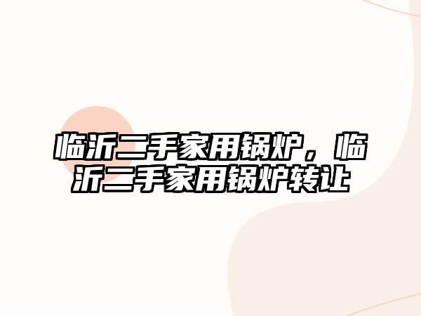 臨沂二手家用鍋爐，臨沂二手家用鍋爐轉(zhuǎn)讓