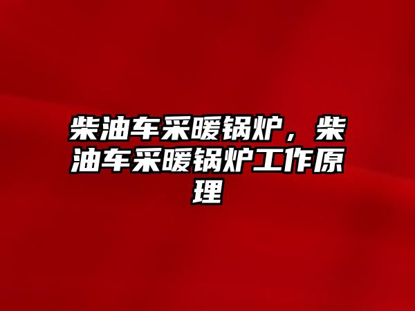 柴油車采暖鍋爐，柴油車采暖鍋爐工作原理