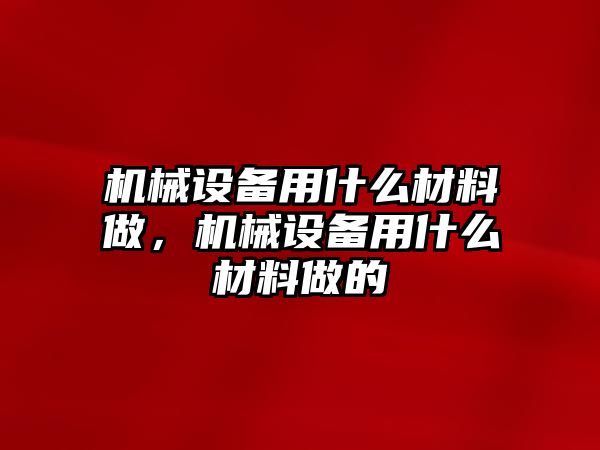 機械設(shè)備用什么材料做，機械設(shè)備用什么材料做的