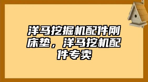 洋馬挖掘機配件剛床墊，洋馬挖機配件專賣