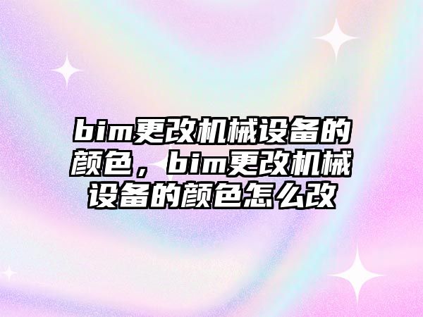 bim更改機(jī)械設(shè)備的顏色，bim更改機(jī)械設(shè)備的顏色怎么改