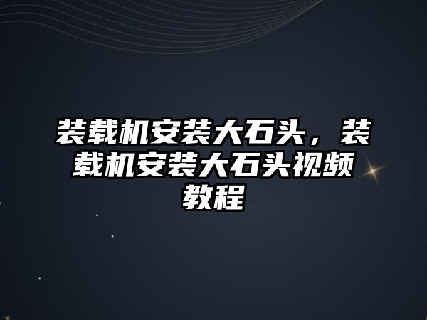 裝載機(jī)安裝大石頭，裝載機(jī)安裝大石頭視頻教程