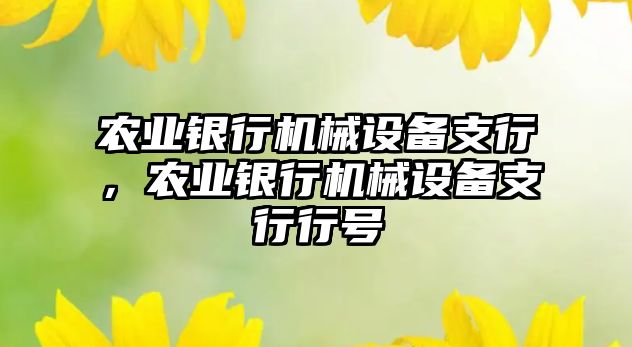 農(nóng)業(yè)銀行機(jī)械設(shè)備支行，農(nóng)業(yè)銀行機(jī)械設(shè)備支行行號(hào)