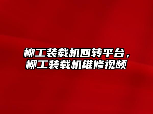 柳工裝載機回轉平臺，柳工裝載機維修視頻