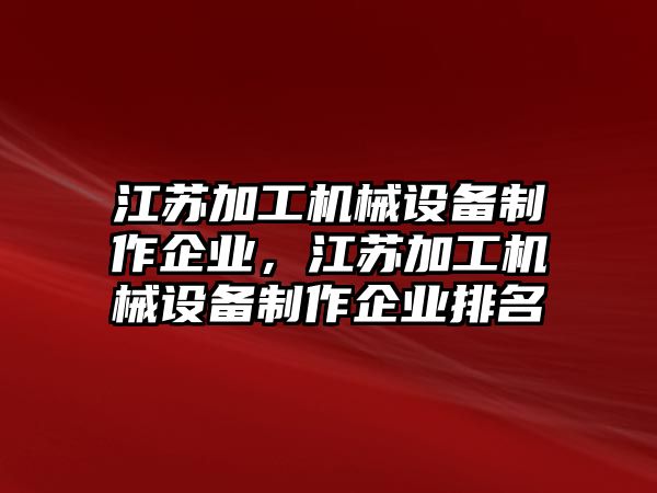 江蘇加工機(jī)械設(shè)備制作企業(yè)，江蘇加工機(jī)械設(shè)備制作企業(yè)排名