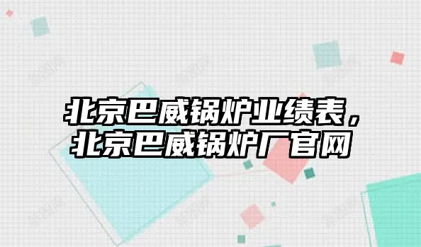 北京巴威鍋爐業(yè)績表，北京巴威鍋爐廠官網(wǎng)