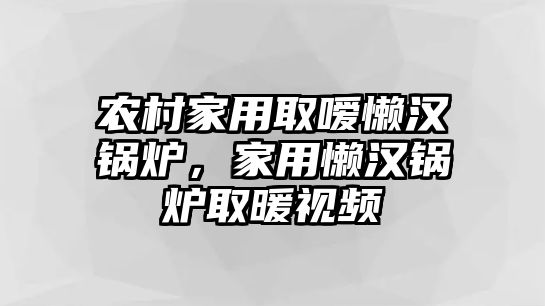 農(nóng)村家用取噯懶漢鍋爐，家用懶漢鍋爐取暖視頻