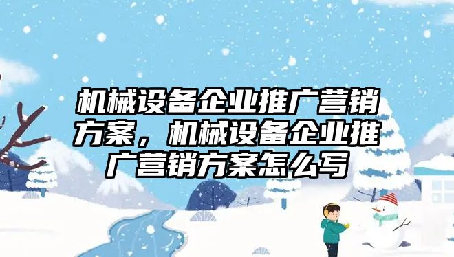 機(jī)械設(shè)備企業(yè)推廣營銷方案，機(jī)械設(shè)備企業(yè)推廣營銷方案怎么寫