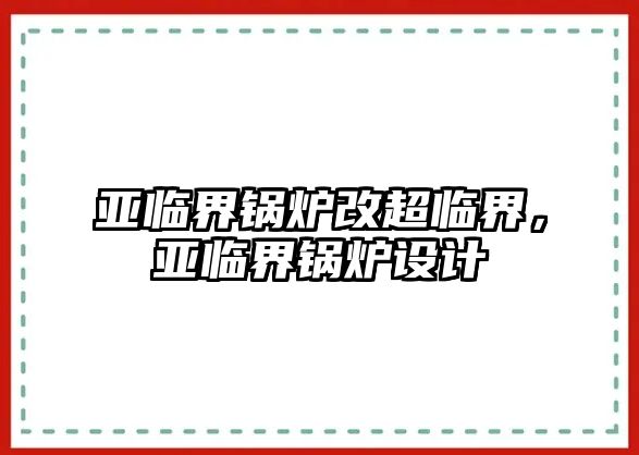 亞臨界鍋爐改超臨界，亞臨界鍋爐設(shè)計(jì)