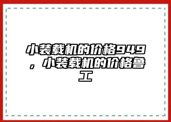 小裝載機(jī)的價(jià)格949，小裝載機(jī)的價(jià)格魯工