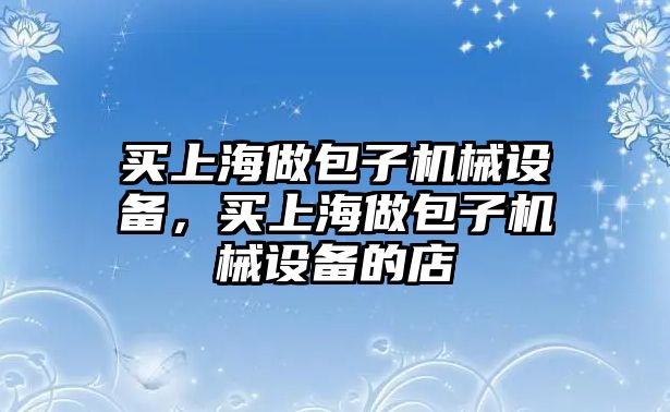 買上海做包子機(jī)械設(shè)備，買上海做包子機(jī)械設(shè)備的店