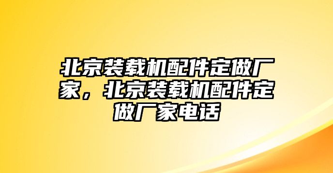 北京裝載機(jī)配件定做廠家，北京裝載機(jī)配件定做廠家電話