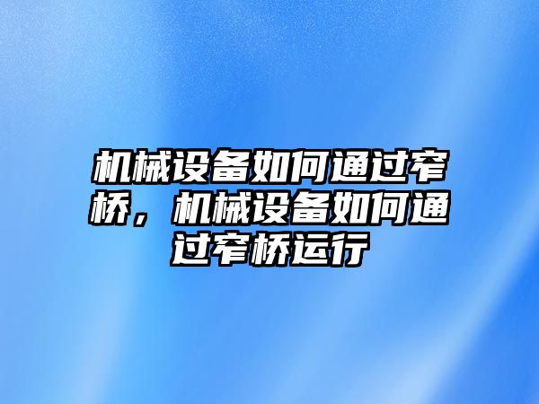 機(jī)械設(shè)備如何通過窄橋，機(jī)械設(shè)備如何通過窄橋運(yùn)行