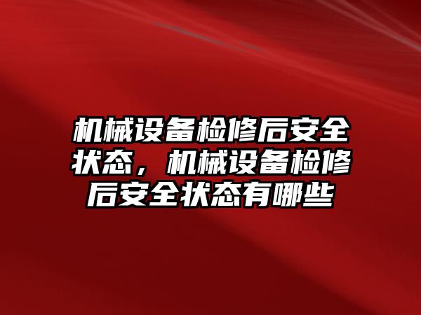 機械設備檢修后安全狀態(tài)，機械設備檢修后安全狀態(tài)有哪些