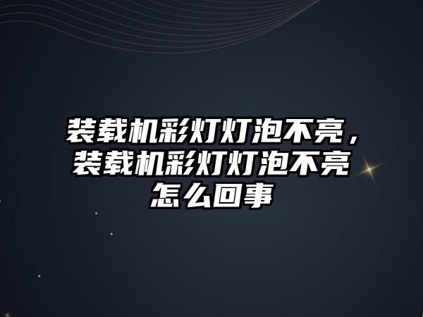 裝載機彩燈燈泡不亮，裝載機彩燈燈泡不亮怎么回事