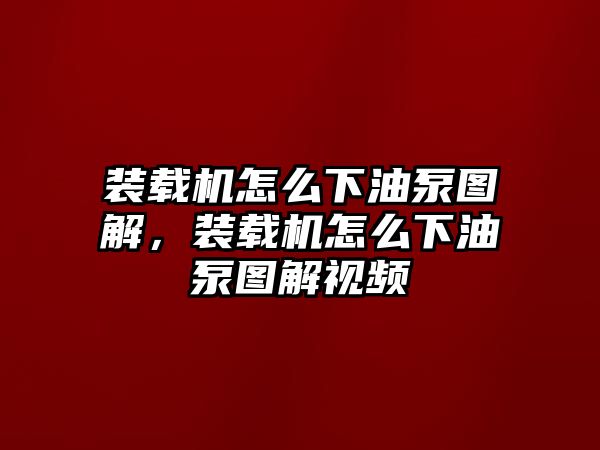 裝載機(jī)怎么下油泵圖解，裝載機(jī)怎么下油泵圖解視頻