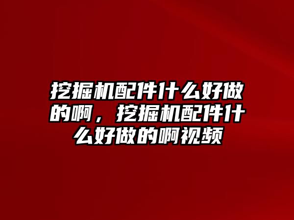 挖掘機(jī)配件什么好做的啊，挖掘機(jī)配件什么好做的啊視頻