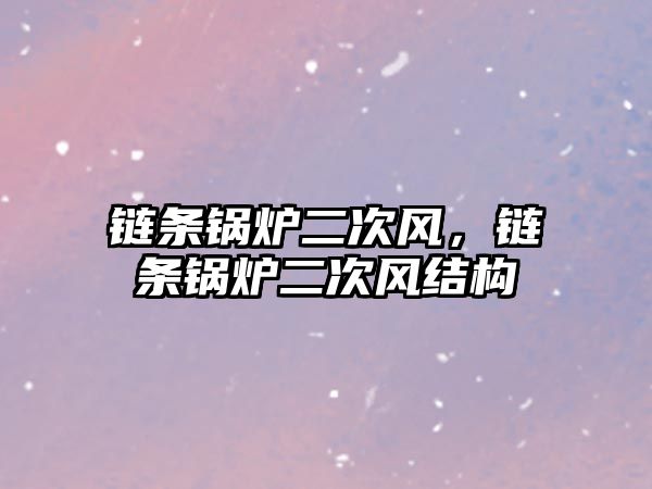 鏈條鍋爐二次風(fēng)，鏈條鍋爐二次風(fēng)結(jié)構(gòu)