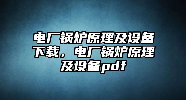 電廠鍋爐原理及設(shè)備下載，電廠鍋爐原理及設(shè)備pdf