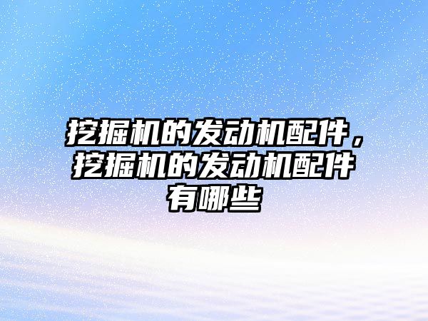 挖掘機的發(fā)動機配件，挖掘機的發(fā)動機配件有哪些