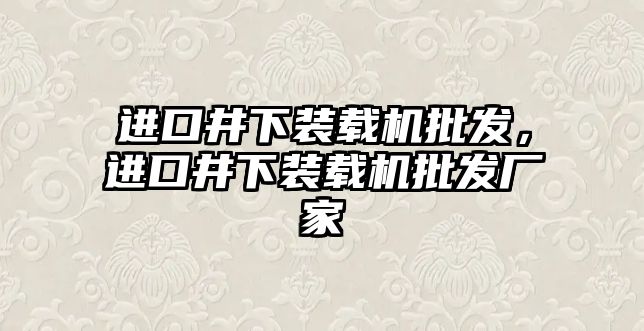 進(jìn)口井下裝載機(jī)批發(fā)，進(jìn)口井下裝載機(jī)批發(fā)廠家