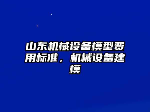 山東機(jī)械設(shè)備模型費用標(biāo)準(zhǔn)，機(jī)械設(shè)備建模