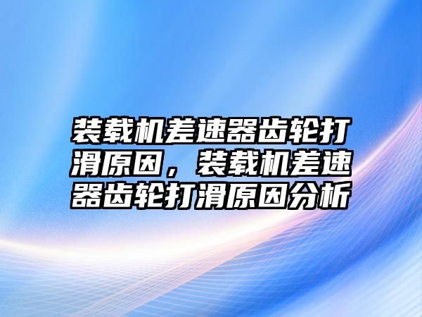 裝載機(jī)差速器齒輪打滑原因，裝載機(jī)差速器齒輪打滑原因分析