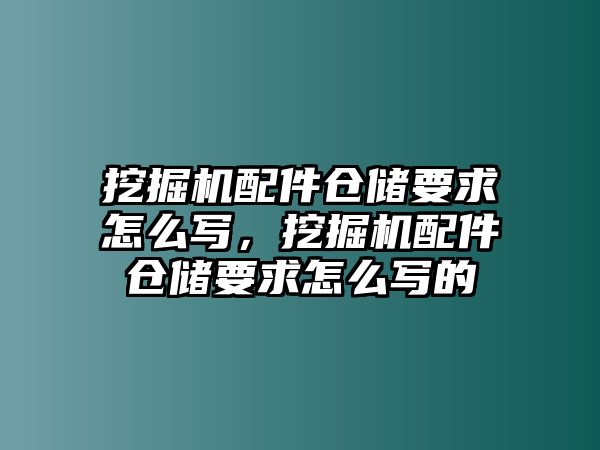 挖掘機(jī)配件倉(cāng)儲(chǔ)要求怎么寫，挖掘機(jī)配件倉(cāng)儲(chǔ)要求怎么寫的