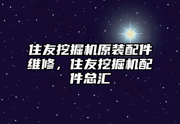 住友挖掘機原裝配件維修，住友挖掘機配件總匯