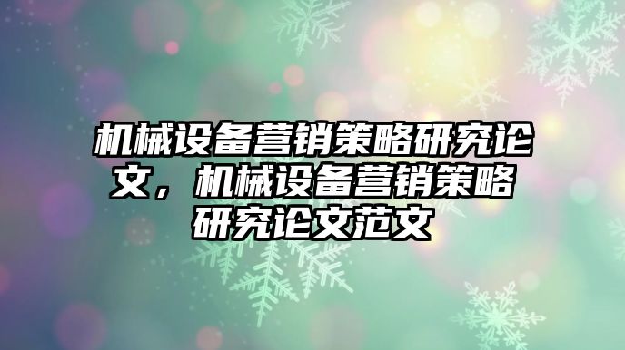 機(jī)械設(shè)備營銷策略研究論文，機(jī)械設(shè)備營銷策略研究論文范文