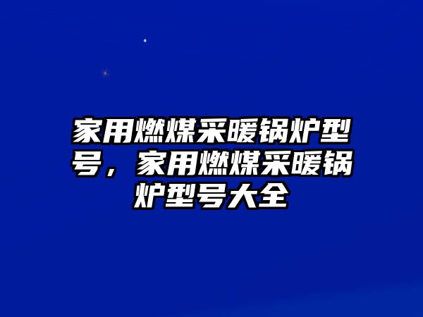 家用燃煤采暖鍋爐型號，家用燃煤采暖鍋爐型號大全