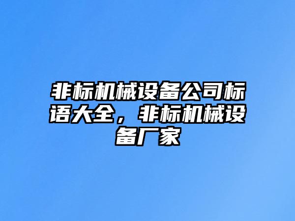 非標(biāo)機(jī)械設(shè)備公司標(biāo)語(yǔ)大全，非標(biāo)機(jī)械設(shè)備廠家