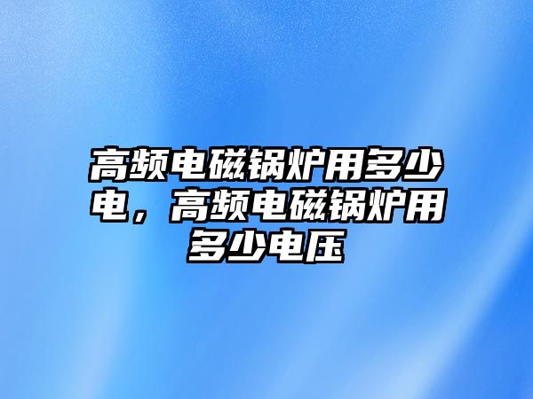 高頻電磁鍋爐用多少電，高頻電磁鍋爐用多少電壓