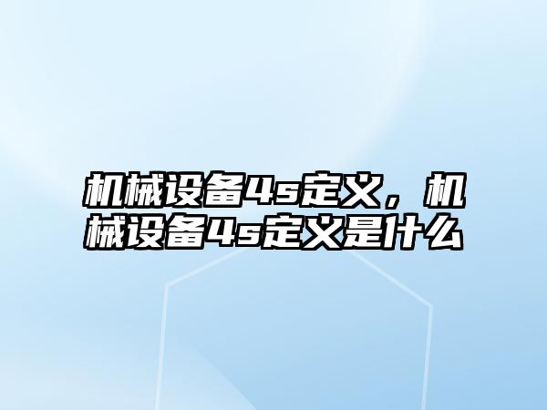 機(jī)械設(shè)備4s定義，機(jī)械設(shè)備4s定義是什么