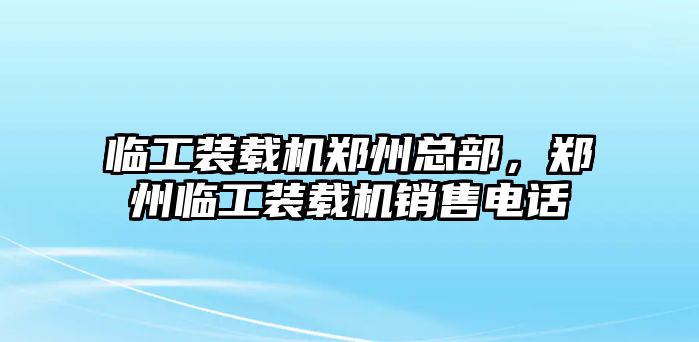 臨工裝載機鄭州總部，鄭州臨工裝載機銷售電話