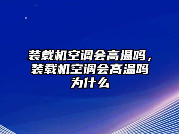 裝載機(jī)空調(diào)會(huì)高溫嗎，裝載機(jī)空調(diào)會(huì)高溫嗎為什么