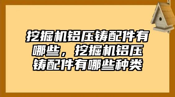 挖掘機(jī)鋁壓鑄配件有哪些，挖掘機(jī)鋁壓鑄配件有哪些種類