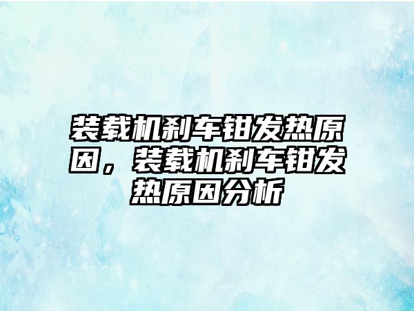 裝載機剎車鉗發(fā)熱原因，裝載機剎車鉗發(fā)熱原因分析