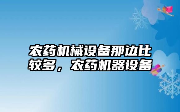 農(nóng)藥機械設(shè)備那邊比較多，農(nóng)藥機器設(shè)備