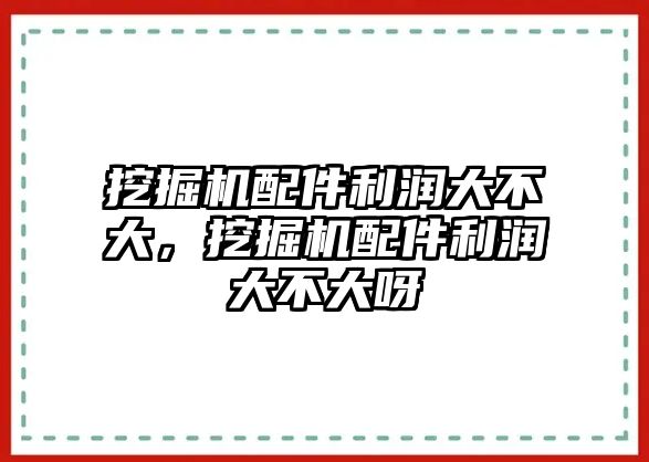 挖掘機(jī)配件利潤大不大，挖掘機(jī)配件利潤大不大呀