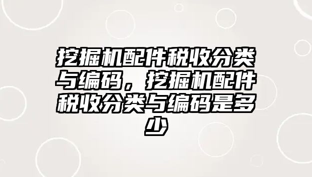 挖掘機(jī)配件稅收分類與編碼，挖掘機(jī)配件稅收分類與編碼是多少