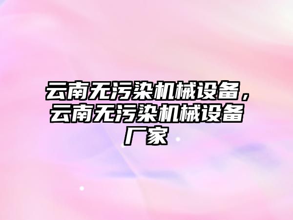 云南無污染機械設(shè)備，云南無污染機械設(shè)備廠家