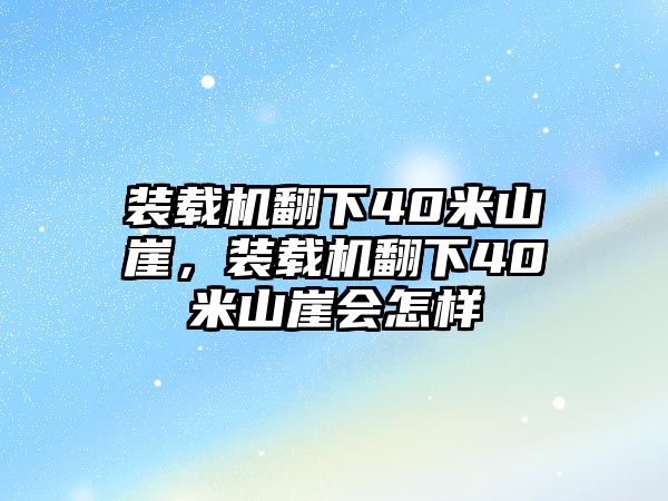 裝載機(jī)翻下40米山崖，裝載機(jī)翻下40米山崖會(huì)怎樣