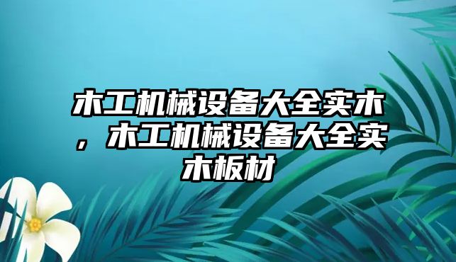 木工機械設備大全實木，木工機械設備大全實木板材