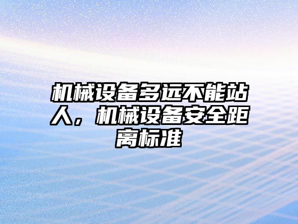 機械設備多遠不能站人，機械設備安全距離標準