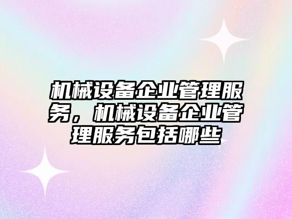 機(jī)械設(shè)備企業(yè)管理服務(wù)，機(jī)械設(shè)備企業(yè)管理服務(wù)包括哪些