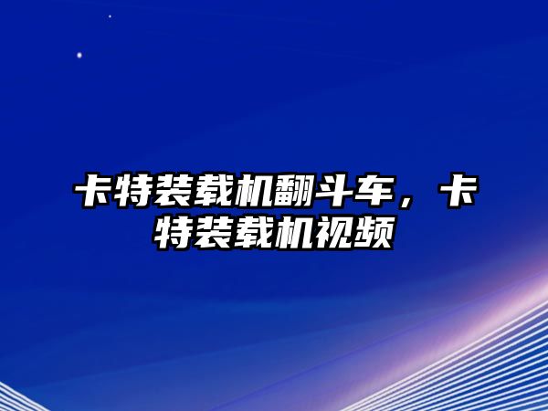 卡特裝載機(jī)翻斗車(chē)，卡特裝載機(jī)視頻