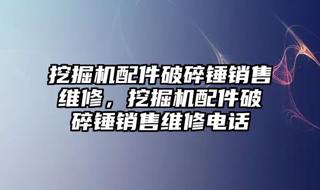 挖掘機配件破碎錘銷售維修，挖掘機配件破碎錘銷售維修電話