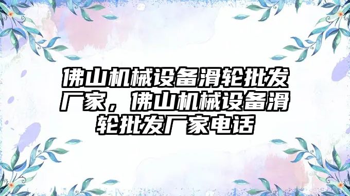 佛山機(jī)械設(shè)備滑輪批發(fā)廠家，佛山機(jī)械設(shè)備滑輪批發(fā)廠家電話