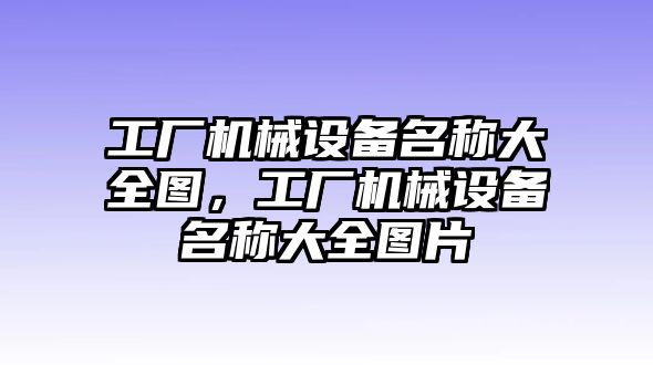 工廠機(jī)械設(shè)備名稱大全圖，工廠機(jī)械設(shè)備名稱大全圖片